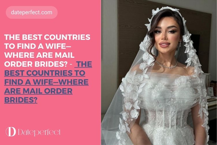 The Best Countries to Find a Wife—Where Are Mail Order Brides?